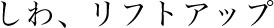 しわ、リフトアップ