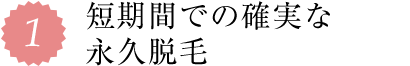 1.短期間での確実な永久脱毛