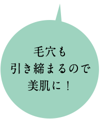 毛穴もひきしまるので美肌に!